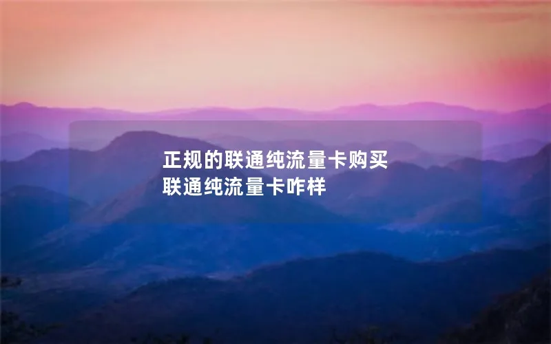 正规的联通纯流量卡购买 联通纯流量卡咋样