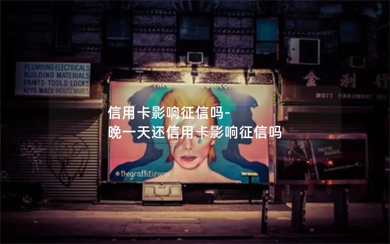信用卡影响征信吗-晚一天还信用卡影响征信吗