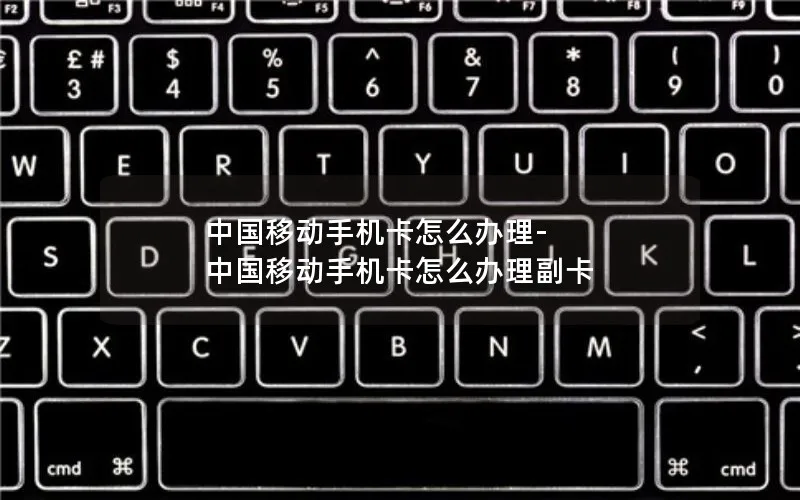 中国移动手机卡怎么办理-中国移动手机卡怎么办理副卡