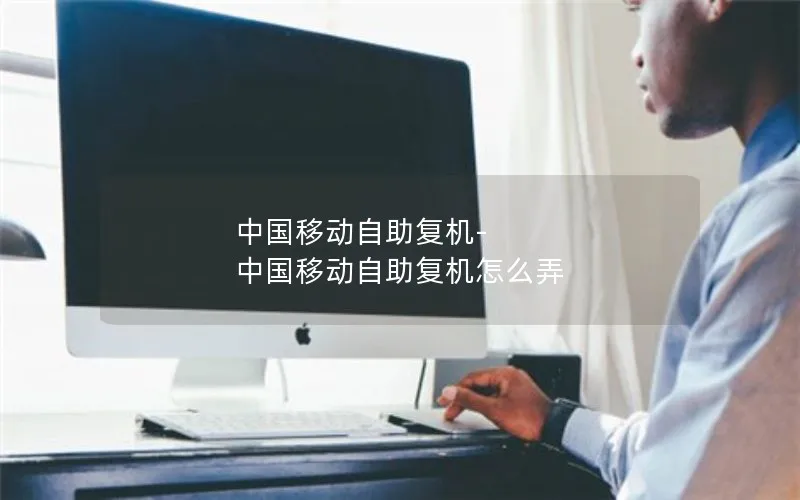 中国移动自助复机-中国移动自助复机怎么弄
