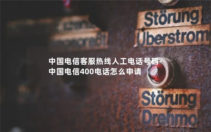 中国电信客服热线人工电话号码-中国电信400电话怎么申请