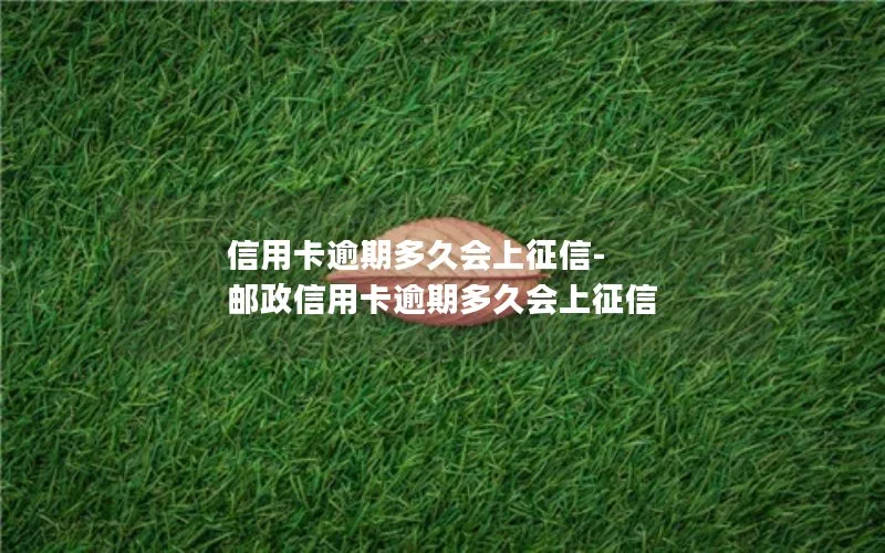 信用卡逾期多久会上征信-邮政信用卡逾期多久会上征信
