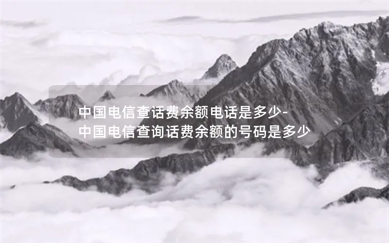 中国电信查话费余额电话是多少-中国电信查询话费余额的号码是多少