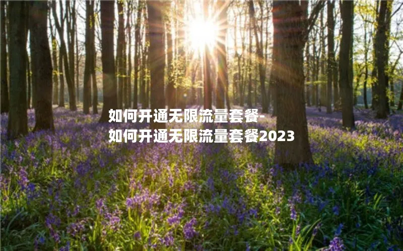 如何开通无限流量套餐-如何开通无限流量套餐2023