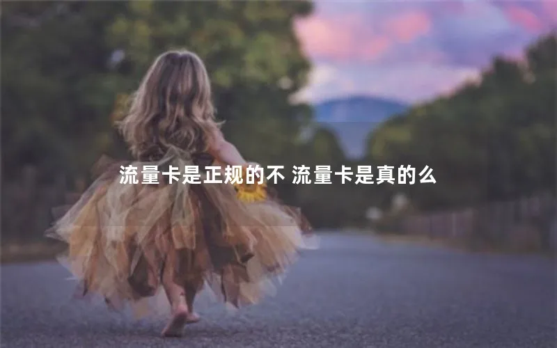 流量卡是正规的不 流量卡是真的么