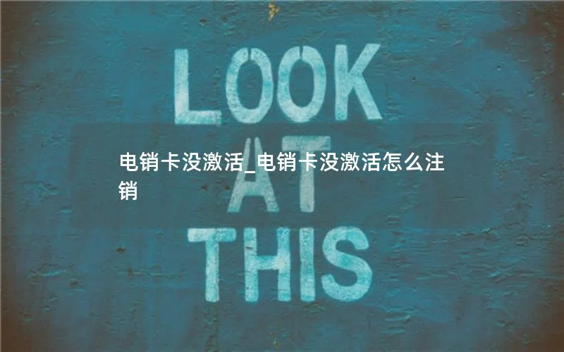 电销卡没激活_电销卡没激活怎么注销