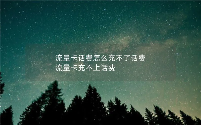流量卡话费怎么充不了话费 流量卡充不上话费