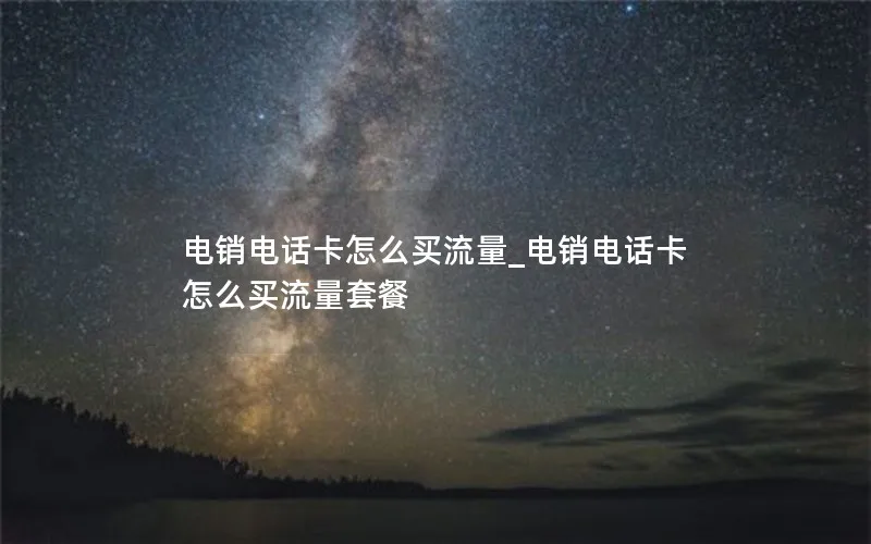 电销电话卡怎么买流量_电销电话卡怎么买流量套餐