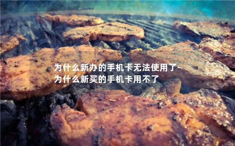 为什么新办的手机卡无法使用了-为什么新买的手机卡用不了