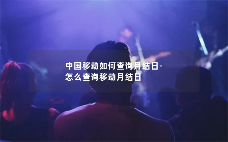 中国移动如何查询月结日-怎么查询移动月结日