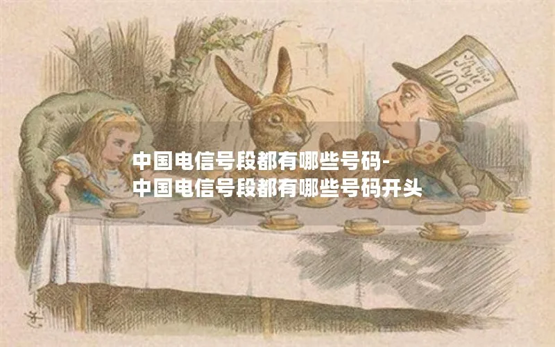 中国电信号段都有哪些号码-中国电信号段都有哪些号码开头
