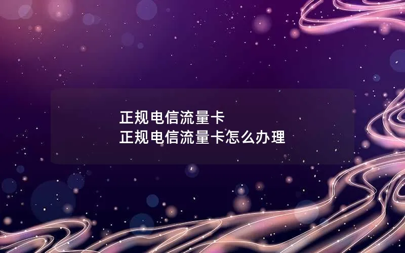 正规电信流量卡 正规电信流量卡怎么办理
