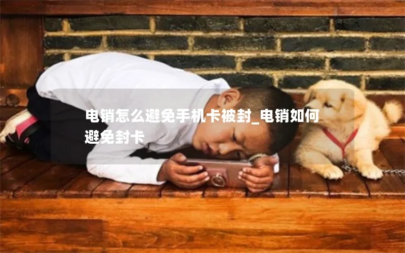电销怎么避免手机卡被封_电销如何避免封卡