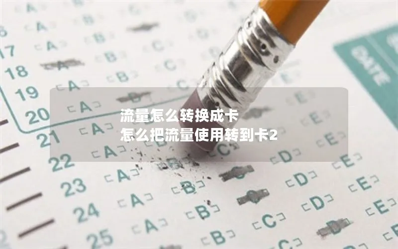 流量怎么转换成卡 怎么把流量使用转到卡2