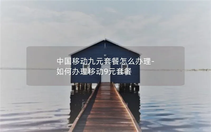 中国移动九元套餐怎么办理-如何办理移动9元套餐