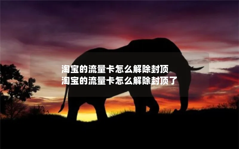 淘宝的流量卡怎么解除封顶 淘宝的流量卡怎么解除封顶了
