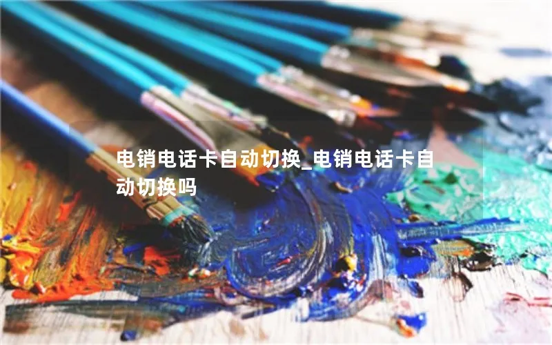 电销电话卡自动切换_电销电话卡自动切换吗