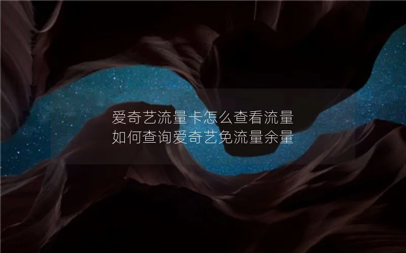 爱奇艺流量卡怎么查看流量 如何查询爱奇艺免流量余量