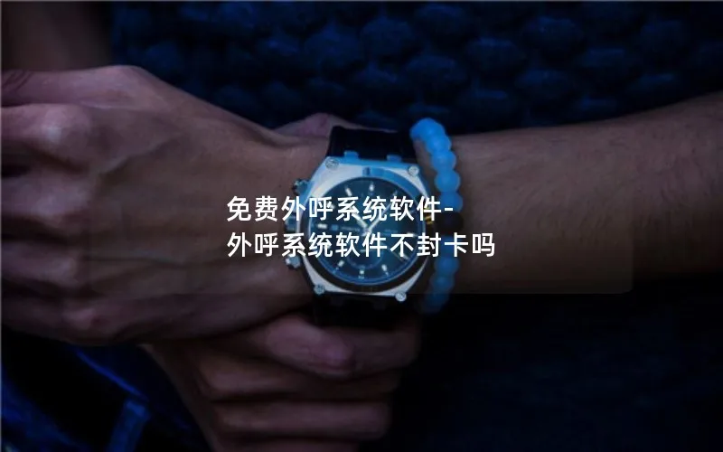 免费外呼系统软件-外呼系统软件不封卡吗