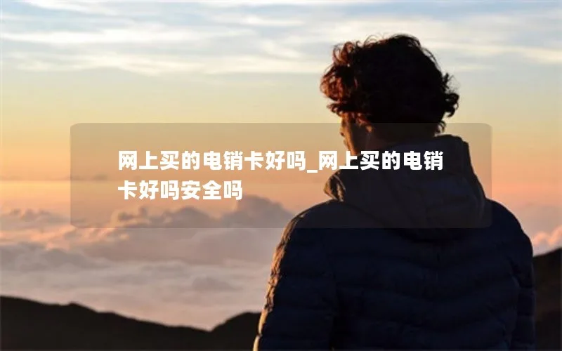 网上买的电销卡好吗_网上买的电销卡好吗安全吗