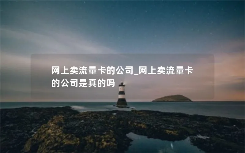 网上卖流量卡的公司_网上卖流量卡的公司是真的吗