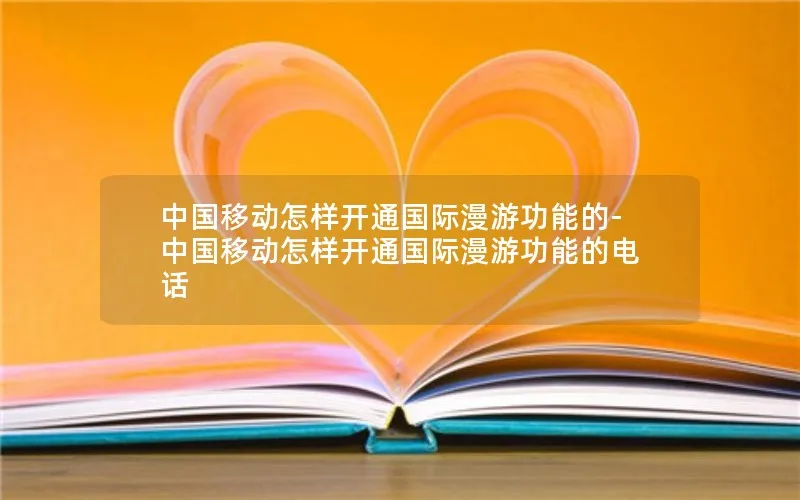 中国移动怎样开通国际漫游功能的-中国移动怎样开通国际漫游功能的电话