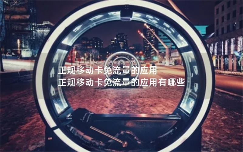 正规移动卡免流量的应用 正规移动卡免流量的应用有哪些