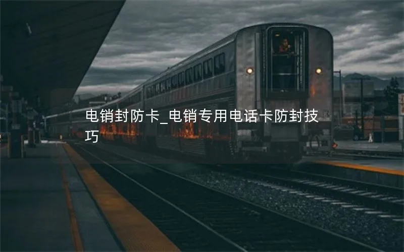 电销封防卡_电销专用电话卡防封技巧