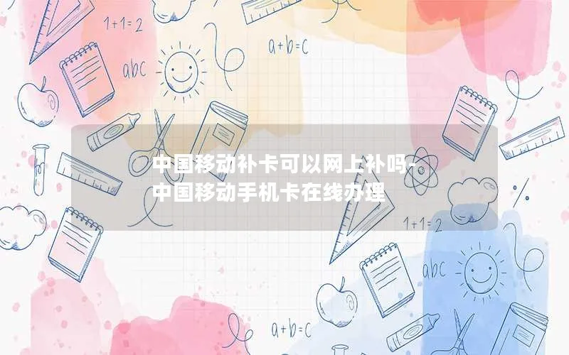 中国移动补卡可以网上补吗-中国移动手机卡在线办理