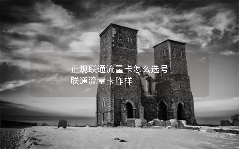 正规联通流量卡怎么选号 联通流量卡咋样