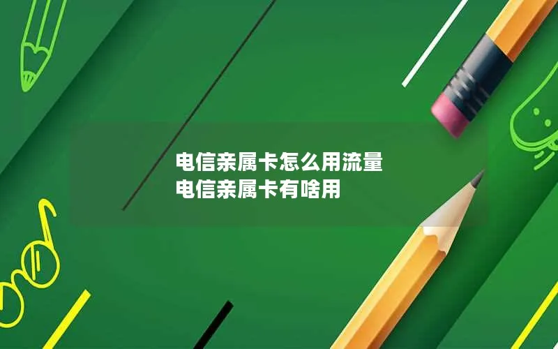 电信亲属卡怎么用流量 电信亲属卡有啥用