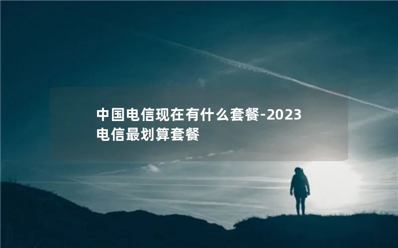 中国电信现在有什么套餐-2023电信最划算套餐