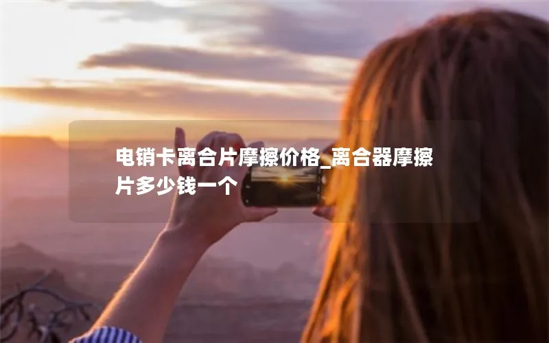 电销卡离合片摩擦价格_离合器摩擦片多少钱一个