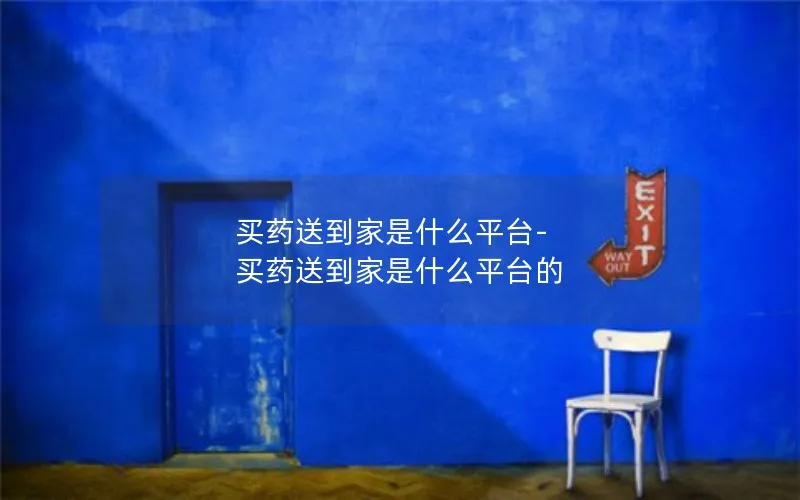 买药送到家是什么平台-买药送到家是什么平台的