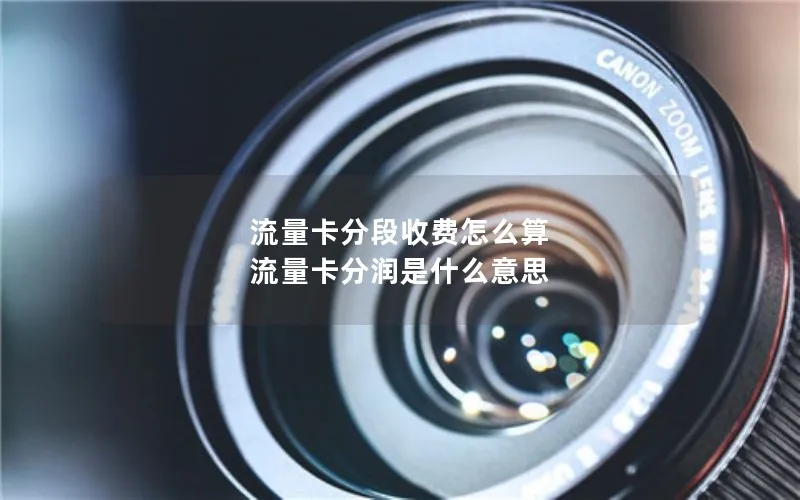 流量卡分段收费怎么算 流量卡分润是什么意思