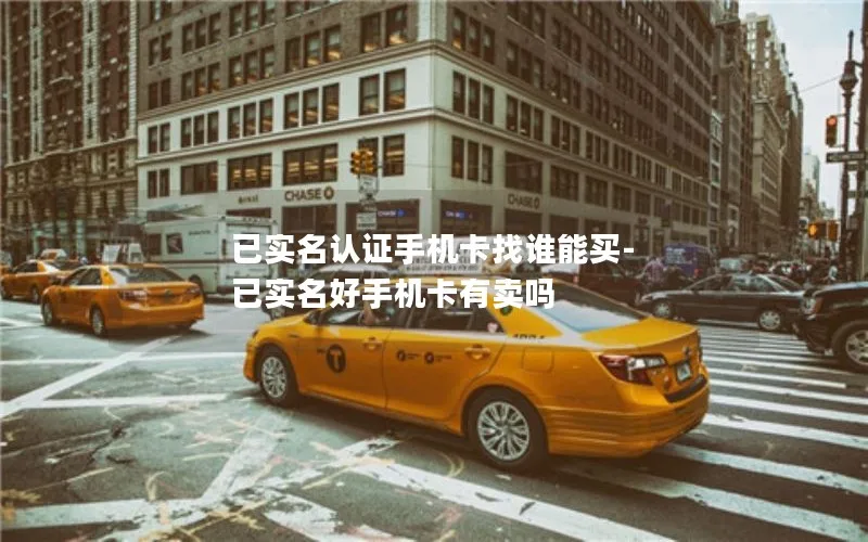 已实名认证手机卡找谁能买-已实名好手机卡有卖吗