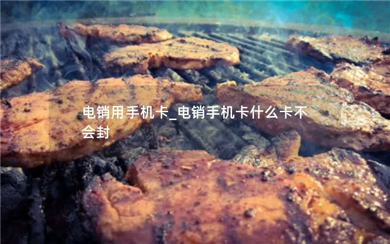 电销用手机卡_电销手机卡什么卡不会封