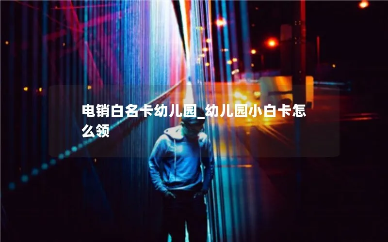 电销白名卡幼儿园_幼儿园小白卡怎么领