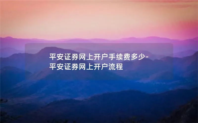 平安证券网上开户手续费多少-平安证券网上开户流程
