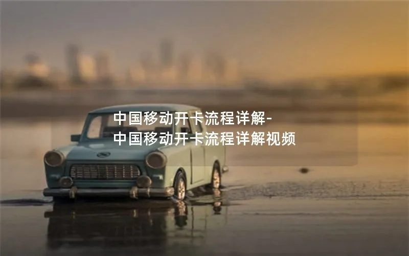 中国移动开卡流程详解-中国移动开卡流程详解视频