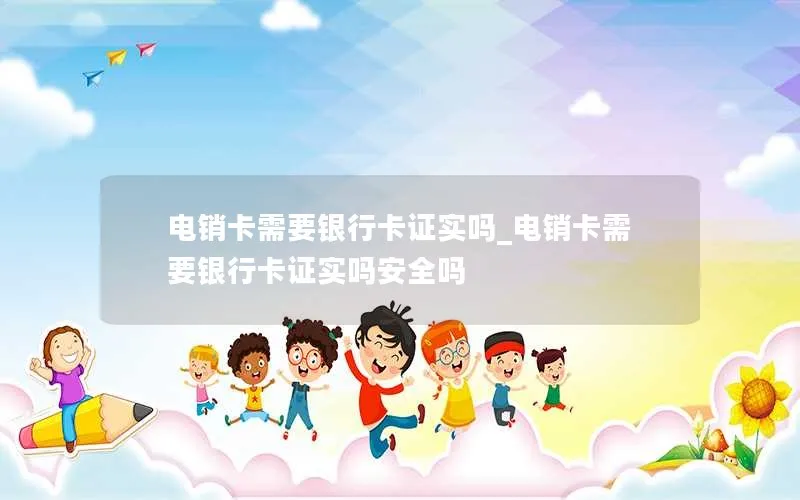 电销卡需要银行卡证实吗_电销卡需要银行卡证实吗安全吗