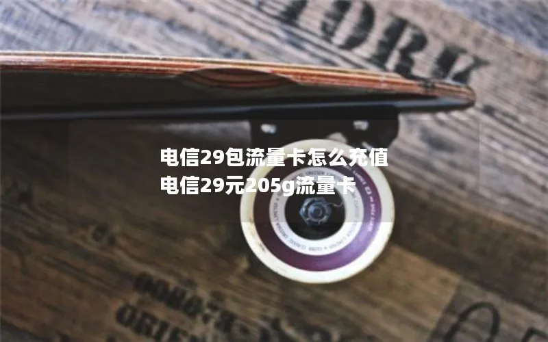 电信29包流量卡怎么充值 电信29元205g流量卡
