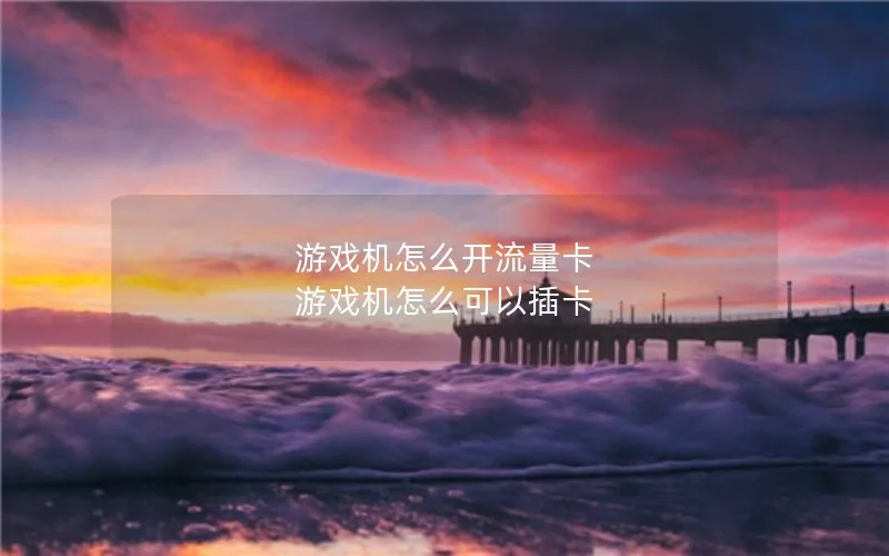 游戏机怎么开流量卡 游戏机怎么可以插卡