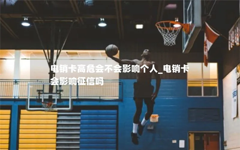 电销卡高危会不会影响个人_电销卡会影响征信吗