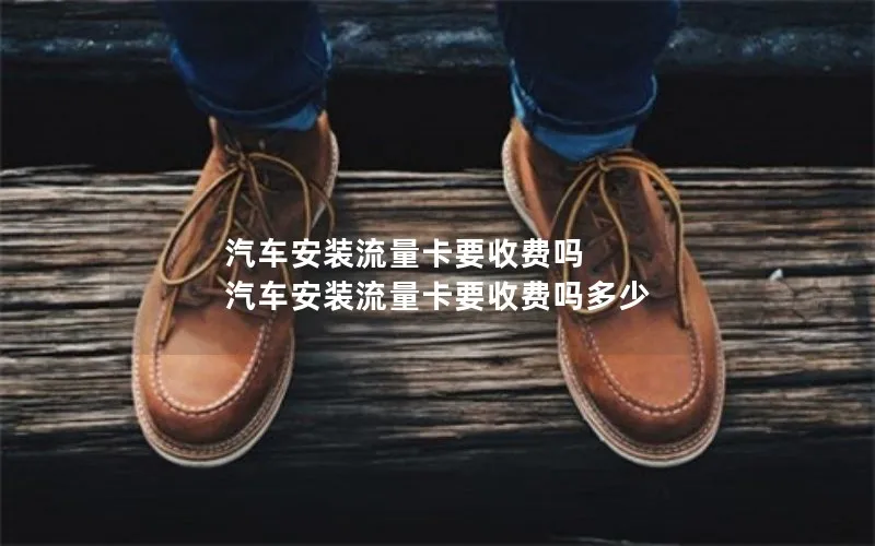 汽车安装流量卡要收费吗 汽车安装流量卡要收费吗多少