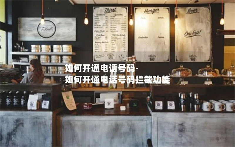 如何开通电话号码-如何开通电话号码拦截功能