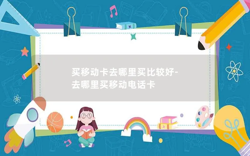 买移动卡去哪里买比较好-去哪里买移动电话卡