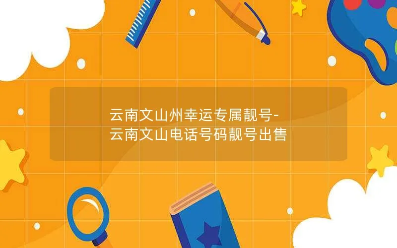 云南文山州幸运专属靓号-云南文山电话号码靓号出售
