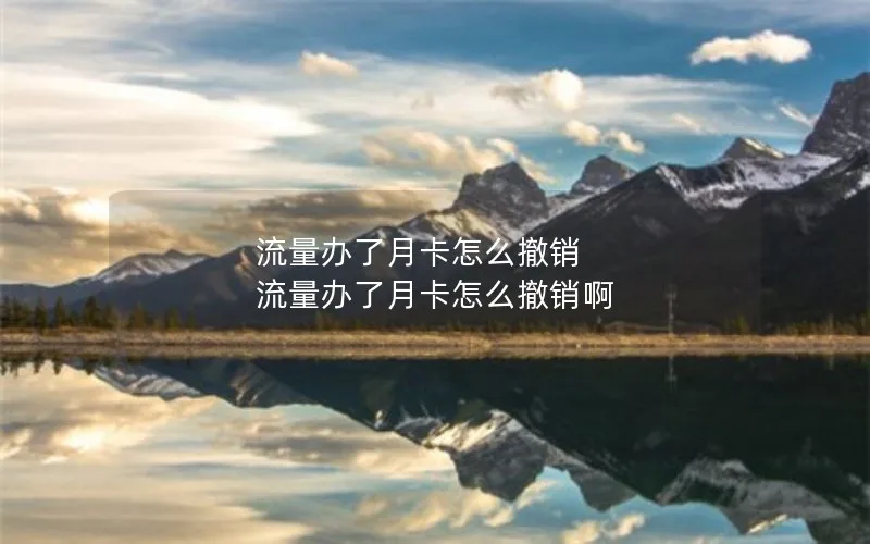 流量办了月卡怎么撤销 流量办了月卡怎么撤销啊
