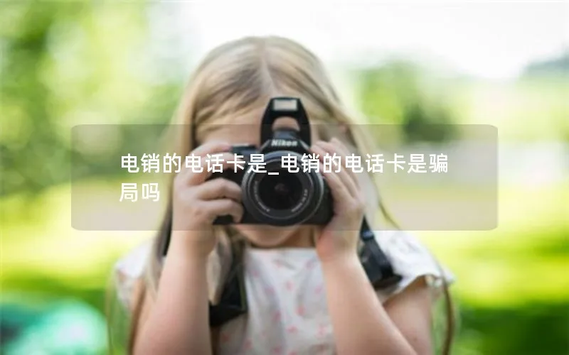 电销的电话卡是_电销的电话卡是骗局吗